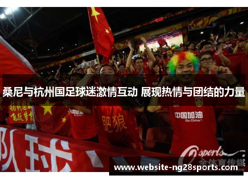 桑尼与杭州国足球迷激情互动 展现热情与团结的力量
