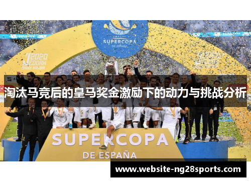 淘汰马竞后的皇马奖金激励下的动力与挑战分析 淘汰马竞后的皇马奖金激励下的动力与挑战分析