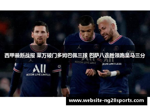 西甲最新战报 莱万破门多姆巴佩三球 巴萨八连胜领跑皇马三分
