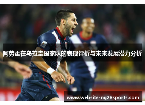 阿劳霍在乌拉圭国家队的表现评析与未来发展潜力分析