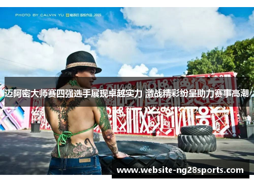 迈阿密大师赛四强选手展现卓越实力 激战精彩纷呈助力赛事高潮