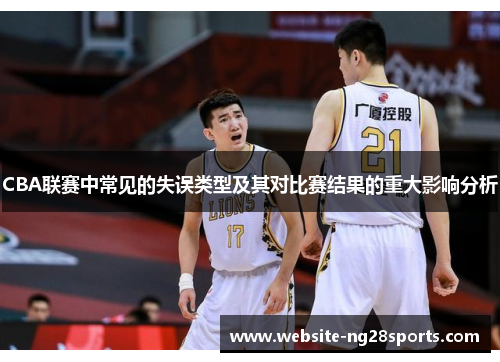 CBA联赛中常见的失误类型及其对比赛结果的重大影响分析