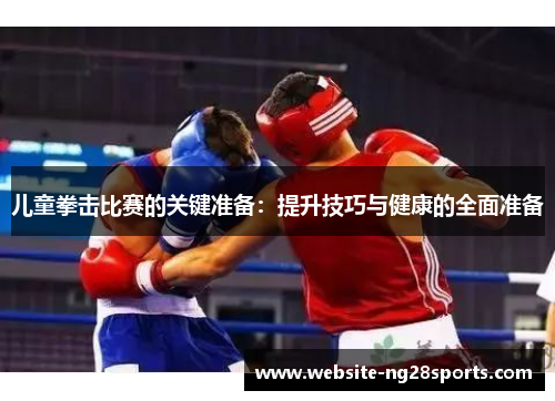 儿童拳击比赛的关键准备：提升技巧与健康的全面准备