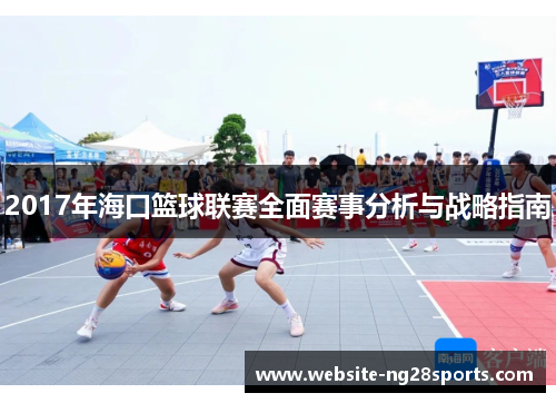 2017年海口篮球联赛全面赛事分析与战略指南