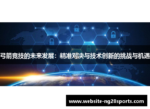弓箭竞技的未来发展：精准对决与技术创新的挑战与机遇
