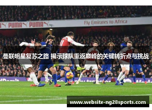 曼联明星复苏之路 揭示球队重返巅峰的关键转折点与挑战 曼联明星复苏之路 揭示球队重返巅峰的关键转折点与挑战