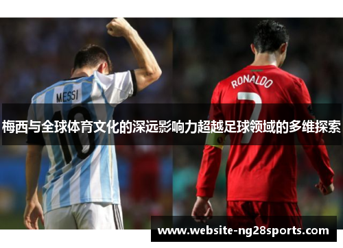 梅西与全球体育文化的深远影响力超越足球领域的多维探索