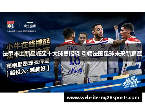 法甲本土新星崛起十大球员揭晓 引领法国足球未来新篇章 法甲本土新星崛起十大球员揭晓 引领法国足球未来新篇章