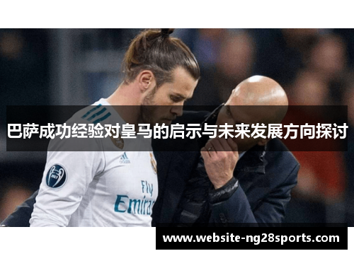 巴萨成功经验对皇马的启示与未来发展方向探讨