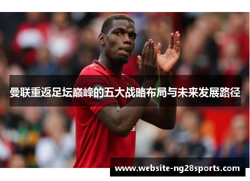 曼联重返足坛巅峰的五大战略布局与未来发展路径