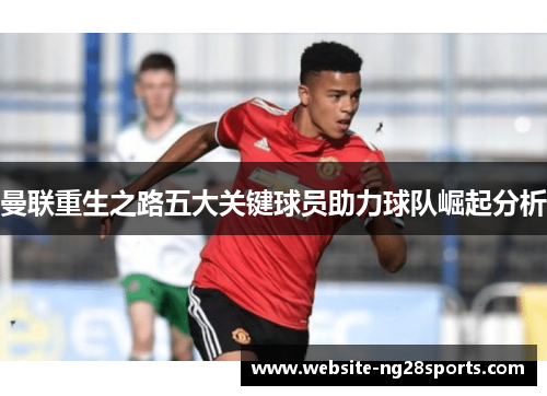曼联重生之路五大关键球员助力球队崛起分析