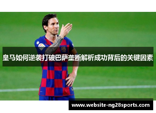 皇马如何逆袭打破巴萨垄断解析成功背后的关键因素