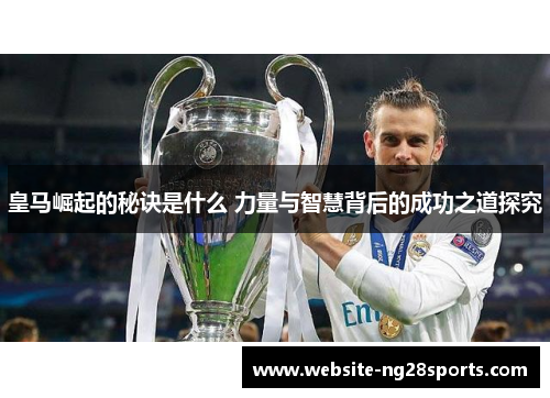 皇马崛起的秘诀是什么 力量与智慧背后的成功之道探究