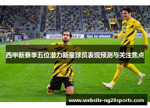 西甲新赛季五位潜力新星球员表现预测与关注焦点