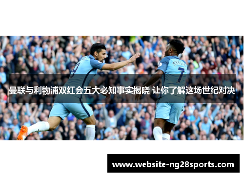 曼联与利物浦双红会五大必知事实揭晓 让你了解这场世纪对决
