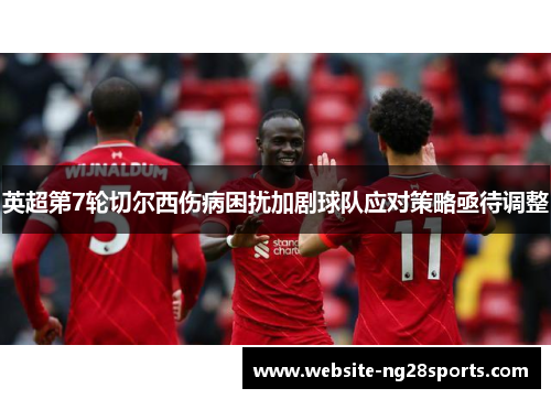 英超第7轮切尔西伤病困扰加剧球队应对策略亟待调整
