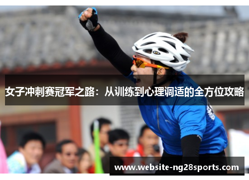 女子冲刺赛冠军之路:从训练到心理调适的全方位攻略 女子冲刺赛冠军之路:从训练到心理调适的全方位攻略