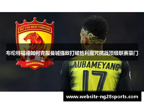 布伦特福德如何克服曼城强敌打破胜利魔咒挑战顶级联赛豪门 布伦特福德如何克服曼城强敌打破胜利魔咒挑战顶级联赛豪门