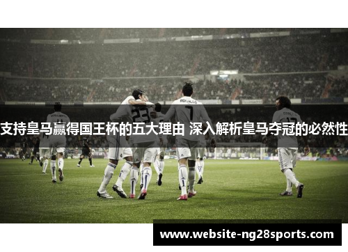 支持皇马赢得国王杯的五大理由 深入解析皇马夺冠的必然性