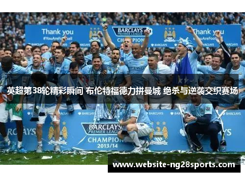 英超第38轮精彩瞬间 布伦特福德力拼曼城 绝杀与逆袭交织赛场