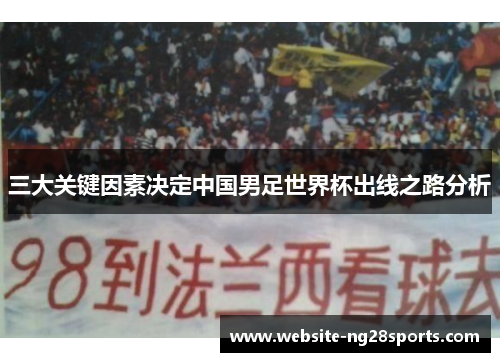 三大关键因素决定中国男足世界杯出线之路分析 三大关键因素决定中国男足世界杯出线之路分析