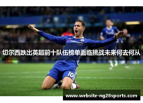 切尔西跌出英超前十队伍榜单面临挑战未来何去何从