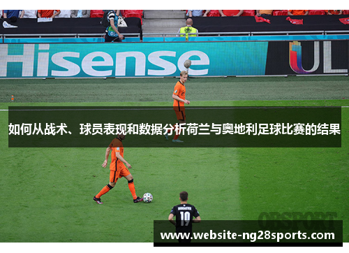 如何从战术、球员表现和数据分析荷兰与奥地利足球比赛的结果