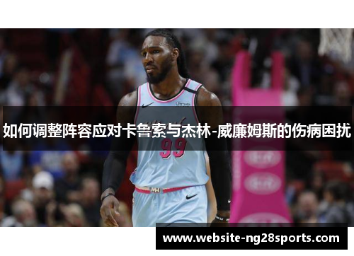 如何调整阵容应对卡鲁索与杰林-威廉姆斯的伤病困扰