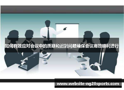如何有效应对会议中的质疑和迟到问题确保会议高效顺利进行