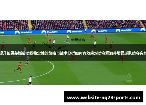 提升伯恩茅斯后防线稳定性的策略与战术分析如何有效应对防守漏洞并增强球队防守实力