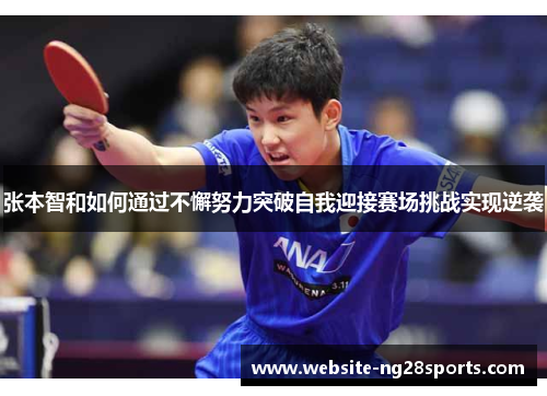 张本智和如何通过不懈努力突破自我迎接赛场挑战实现逆袭 张本智和如何通过不懈努力突破自我迎接赛场挑战实现逆袭
