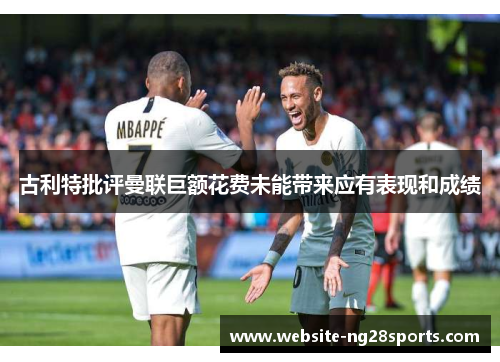 古利特批评曼联巨额花费未能带来应有表现和成绩 古利特批评曼联巨额花费未能带来应有表现和成绩