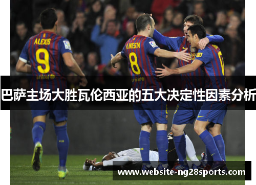 巴萨主场大胜瓦伦西亚的五大决定性因素分析