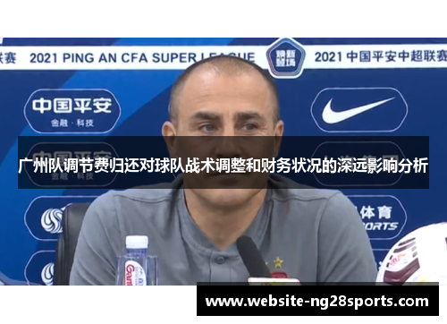 广州队调节费归还对球队战术调整和财务状况的深远影响分析 广州队调节费归还对球队战术调整和财务状况的深远影响分析