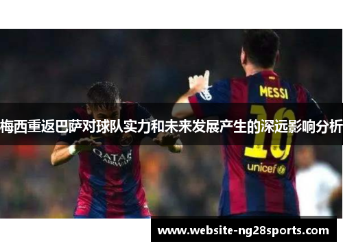 梅西重返巴萨对球队实力和未来发展产生的深远影响分析 梅西重返巴萨对球队实力和未来发展产生的深远影响分析