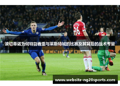 波切蒂诺为何特别看重与莱斯特城的比赛及其背后的战术考量