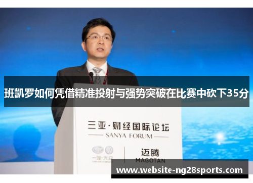 班凯罗如何凭借精准投射与强势突破在比赛中砍下35分