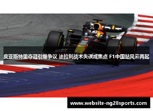 皮亚斯特里夺冠引爆争议 法拉利战术失误成焦点 F1中国站风云再起