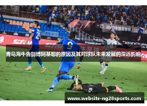 青岛海牛告别博阿基耶的原因及其对球队未来发展的深远影响 青岛海牛告别博阿基耶的原因及其对球队未来发展的深远影响