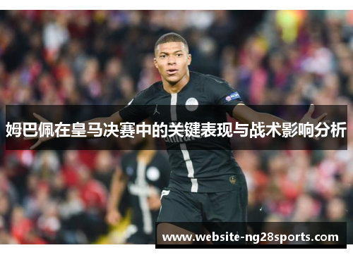 姆巴佩在皇马决赛中的关键表现与战术影响分析