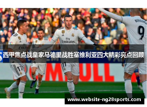 西甲焦点战皇家马德里战胜塞维利亚四大精彩亮点回顾 西甲焦点战皇家马德里战胜塞维利亚四大精彩亮点回顾
