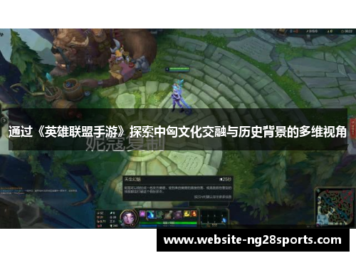 通过《英雄联盟手游》探索中匈文化交融与历史背景的多维视角