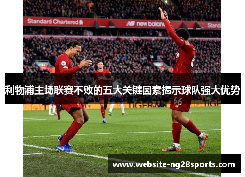 利物浦主场联赛不败的五大关键因素揭示球队强大优势 利物浦主场联赛不败的五大关键因素揭示球队强大优势