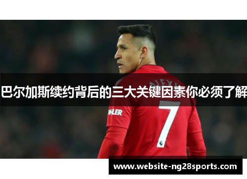 巴尔加斯续约背后的三大关键因素你必须了解