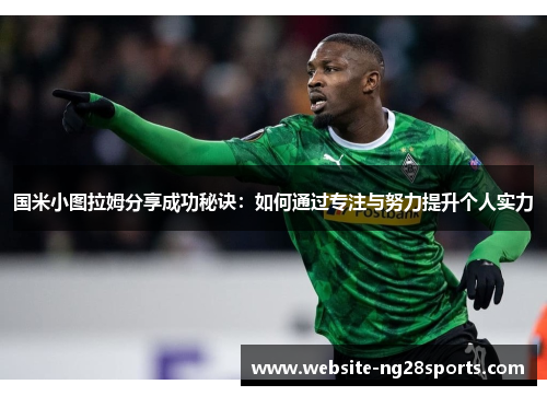 国米小图拉姆分享成功秘诀：如何通过专注与努力提升个人实力