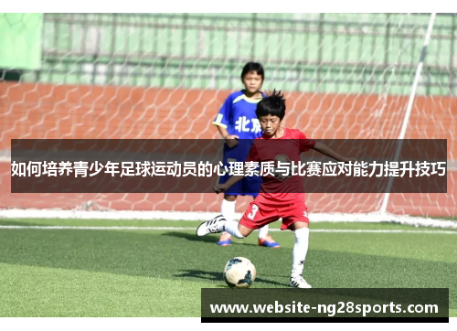 如何培养青少年足球运动员的心理素质与比赛应对能力提升技巧