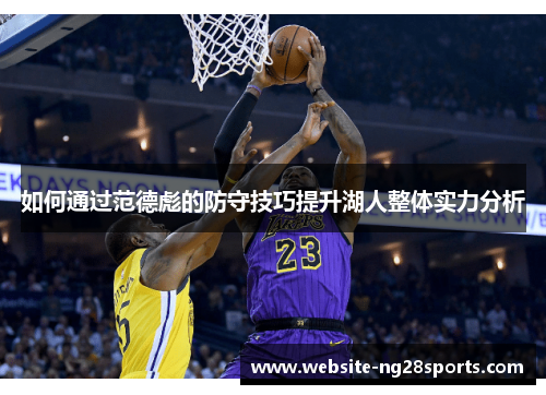 如何通过范德彪的防守技巧提升湖人整体实力分析