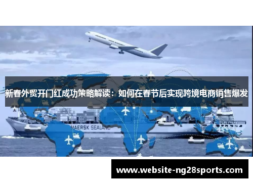 新春外贸开门红成功策略解读：如何在春节后实现跨境电商销售爆发