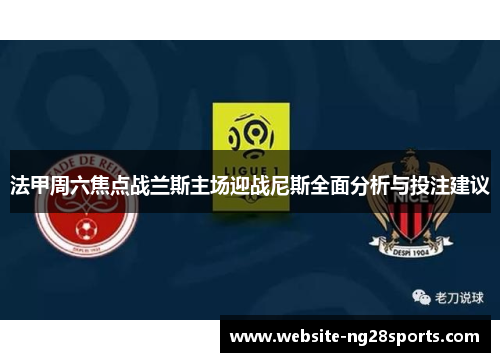 法甲周六焦点战兰斯主场迎战尼斯全面分析与投注建议