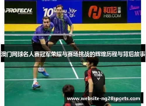 澳门网球名人赛冠军荣耀与赛场挑战的辉煌历程与背后故事